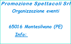 Promozione Spettacoli Srl Organizzazione eventi Via Vestina, 178 65016 Montesilvano (PE) Info: 337-917111